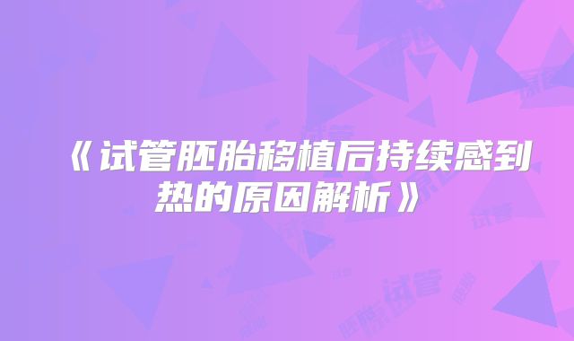 《试管胚胎移植后持续感到热的原因解析》