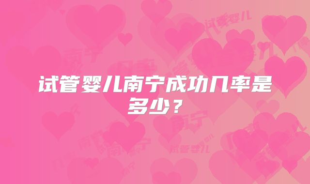 试管婴儿南宁成功几率是多少?