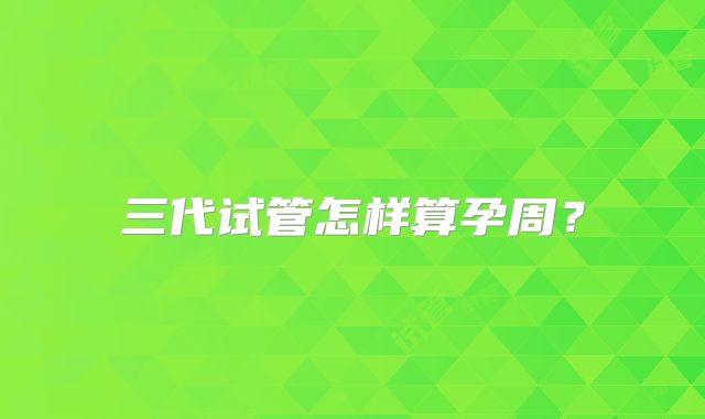 三代试管怎样算孕周？