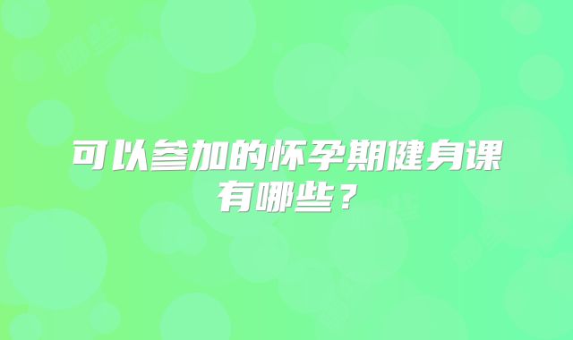 可以参加的怀孕期健身课有哪些？