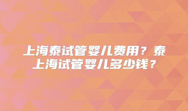 上海泰试管婴儿费用?泰上海试管婴儿多少钱?