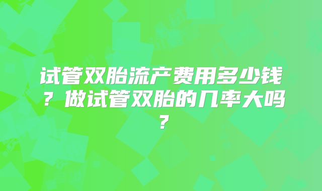 试管双胎流产费用多少钱？做试管双胎的几率大吗？