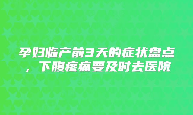 孕妇临产前3天的症状盘点,下腹疼痛要及时去医院