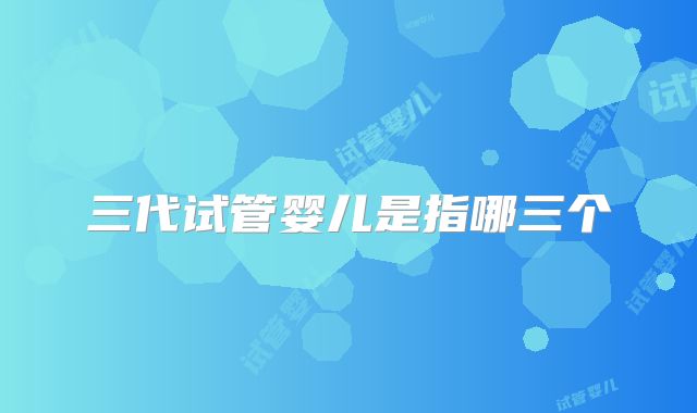 三代试管婴儿是指哪三个