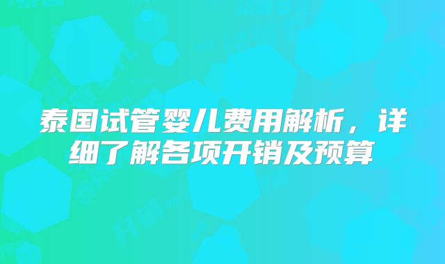 泰国试管婴儿费用解析，详细了解各项开销及预算