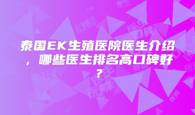 泰国EK生殖医院医生介绍,哪些医生排名高口碑好?