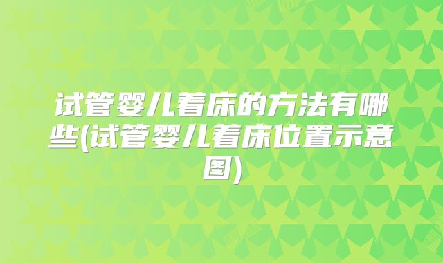 试管婴儿着床的方法有哪些(试管婴儿着床位置示意图)
