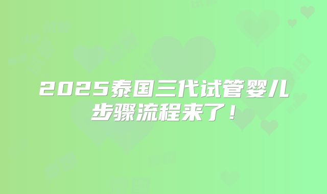 2025泰国三代试管婴儿步骤流程来了!