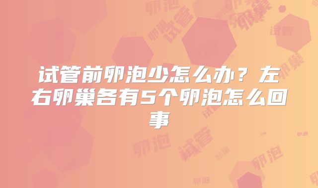 试管前卵泡少怎么办?左右卵巢各有5个卵泡怎么回事