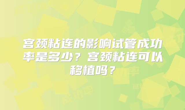 宫颈粘连的影响试管成功率是多少？宫颈粘连可以移植吗？
