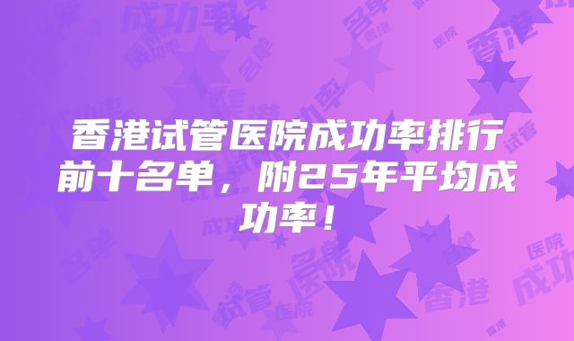 香港试管医院成功率排行前十名单，附25年平均成功率！