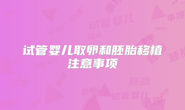 试管婴儿取卵和胚胎移植注意事项