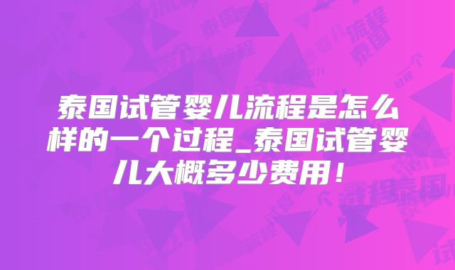泰国试管婴儿流程是怎么样的一个过程_泰国试管婴儿大概多少费用！