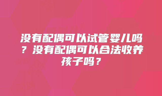 没有配偶可以试管婴儿吗？没有配偶可以合法收养孩子吗？