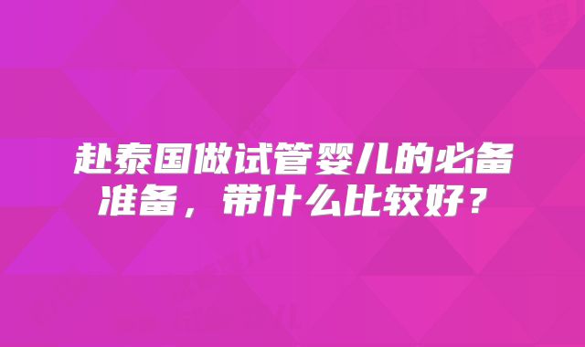 赴泰国做试管婴儿的必备准备，带什么比较好？