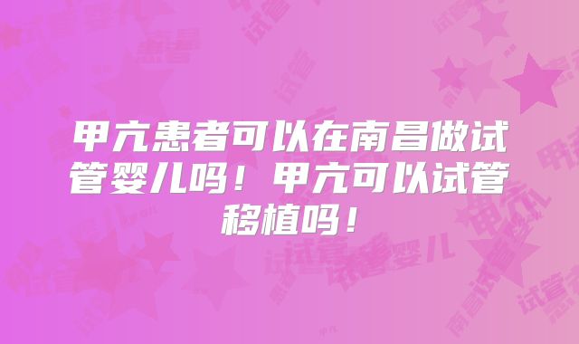 甲亢患者可以在南昌做试管婴儿吗!甲亢可以试管移植吗!
