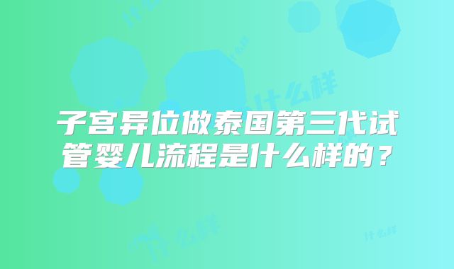 子宫异位做泰国第三代试管婴儿流程是什么样的？
