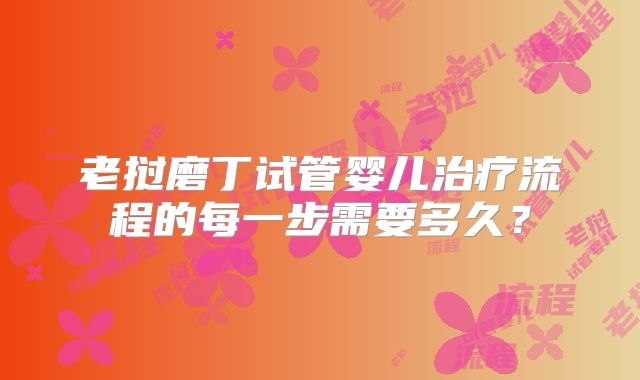 老挝磨丁试管婴儿治疗流程的每一步需要多久？