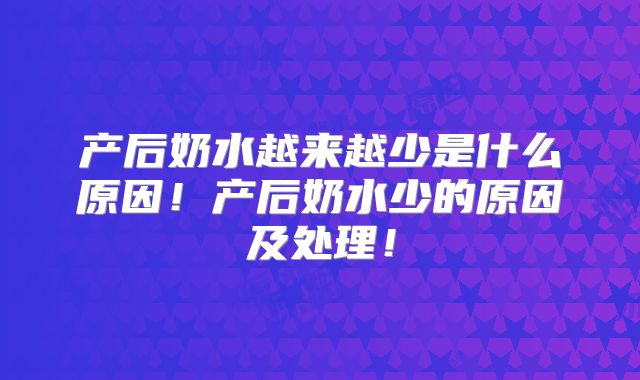 产后奶水越来越少是什么原因!产后奶水少的原因及处理!