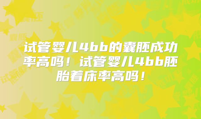 试管婴儿4bb的囊胚成功率高吗！试管婴儿4bb胚胎着床率高吗！
