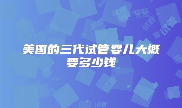 美国的三代试管婴儿大概要多少钱