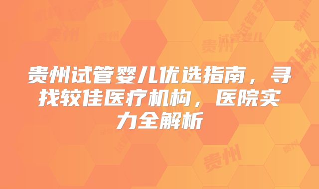 贵州试管婴儿优选指南,寻找较佳医疗机构,医院实力全解析