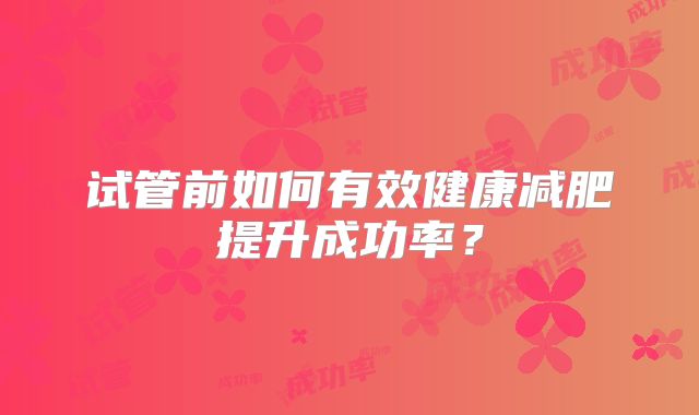 试管前如何有效健康减肥提升成功率？
