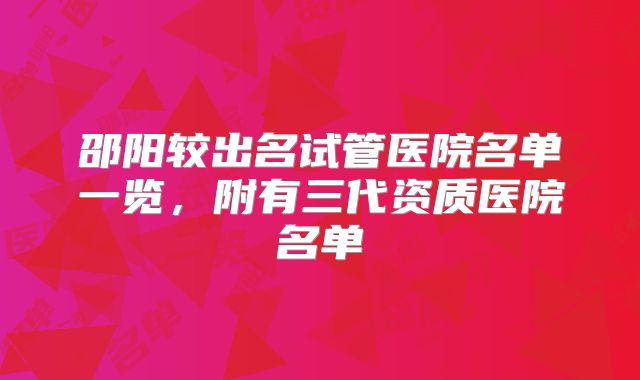 邵阳较出名试管医院名单一览，附有三代资质医院名单