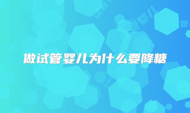 做试管婴儿为什么要降糖