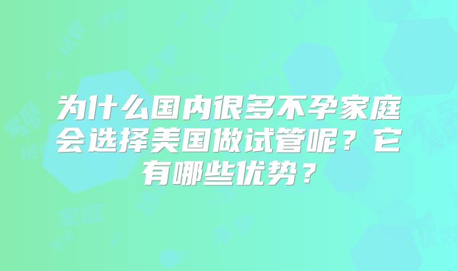 为什么国内很多不孕家庭会选择美国做试管呢？它有哪些优势？