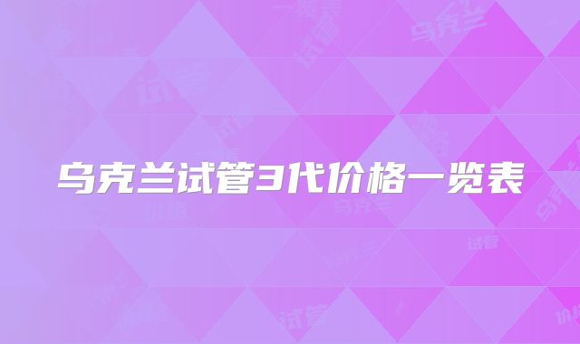 乌克兰试管3代价格一览表