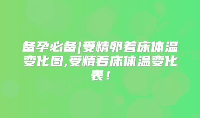 备孕必备|受精卵着床体温变化图,受精着床体温变化表！