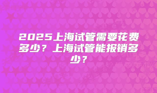 2025上海试管需要花费多少？上海试管能报销多少？