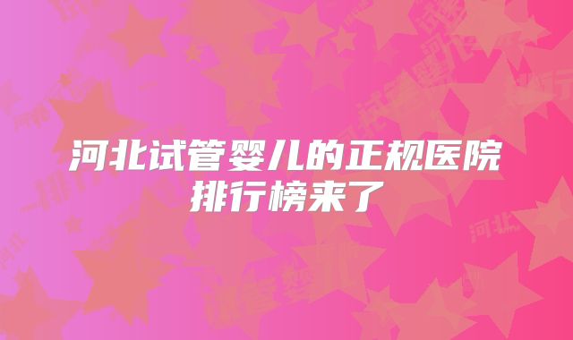 河北试管婴儿的正规医院排行榜来了