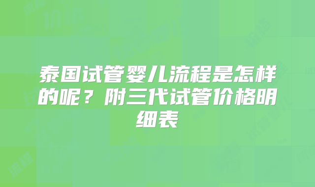 泰国试管婴儿流程是怎样的呢？附三代试管价格明细表