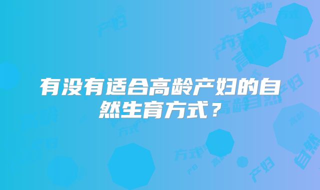 有没有适合高龄产妇的自然生育方式?