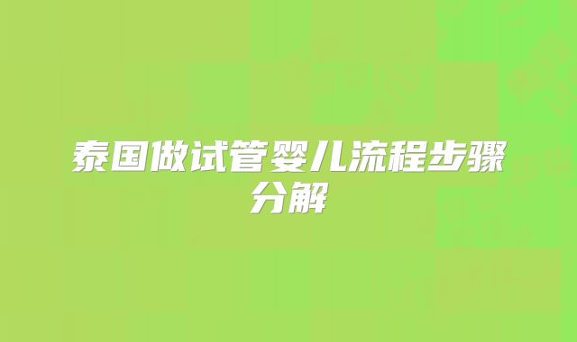 泰国做试管婴儿流程步骤分解
