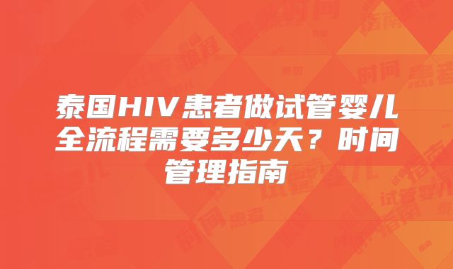 泰国HIV患者做试管婴儿全流程需要多少天？时间管理指南