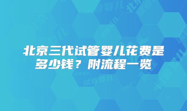 北京三代试管婴儿花费是多少钱？附流程一览
