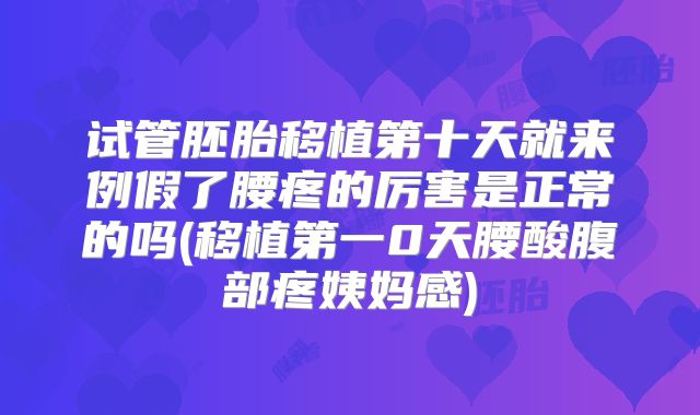 试管胚胎移植第十天就来例假了腰疼的厉害是正常的吗(移植第一0天腰酸腹部疼姨妈感)
