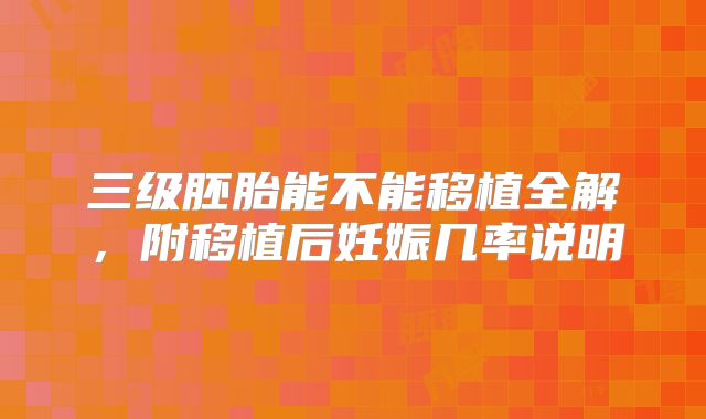 三级胚胎能不能移植全解，附移植后妊娠几率说明