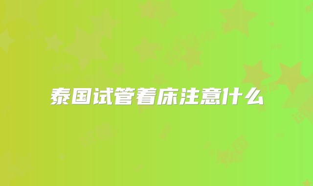 泰国试管着床注意什么