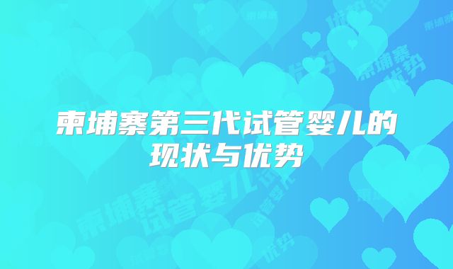 柬埔寨第三代试管婴儿的现状与优势