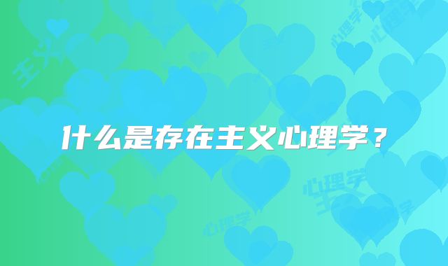 什么是存在主义心理学？