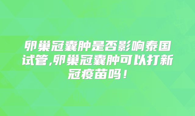 卵巢冠囊肿是否影响泰国试管,卵巢冠囊肿可以打新冠疫苗吗!