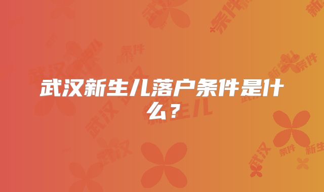 武汉新生儿落户条件是什么？