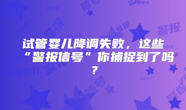 试管婴儿降调失败，这些“警报信号”你捕捉到了吗？