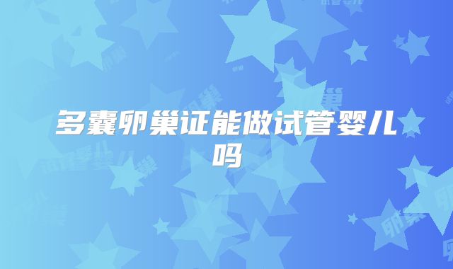多囊卵巢证能做试管婴儿吗