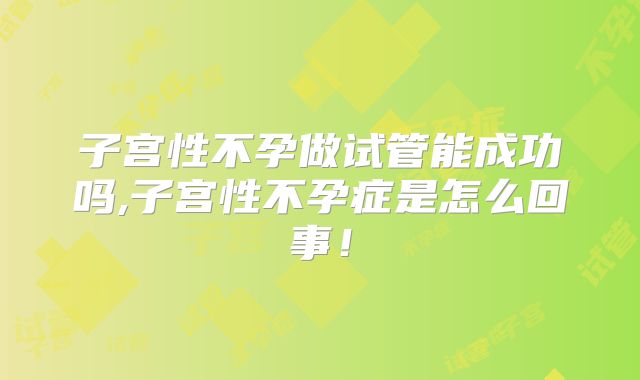 子宫性不孕做试管能成功吗,子宫性不孕症是怎么回事！
