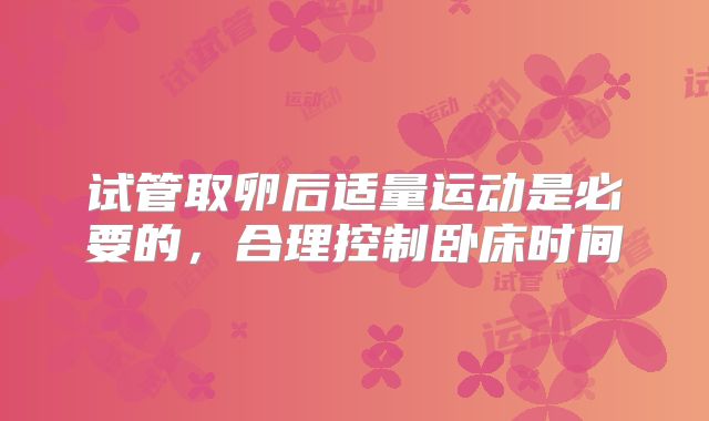 试管取卵后适量运动是必要的,合理控制卧床时间